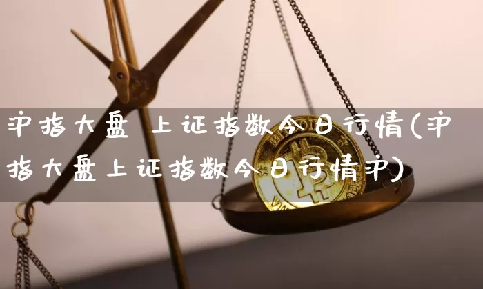 沪指大盘 上证指数今日行情(沪指大盘上证指数今日行情沪)_https://www.qgjzrcxxzxpt.com_郑商所_第1张