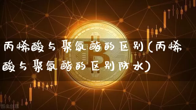 丙烯酸与聚氨酯的区别(丙烯酸与聚氨酯的区别防水)_https://www.qgjzrcxxzxpt.com_上期所_第1张