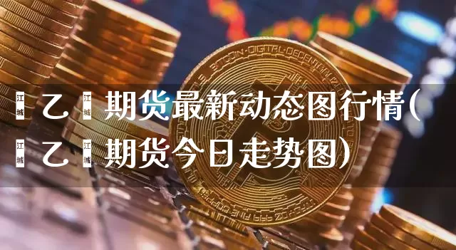 苯乙烯期货最新动态图行情(苯乙烯期货今日走势图)_https://www.qgjzrcxxzxpt.com_大商所_第1张