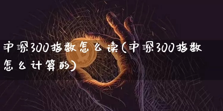 沪深300指数怎么读(沪深300指数怎么计算的)_https://www.qgjzrcxxzxpt.com_大商所_第1张