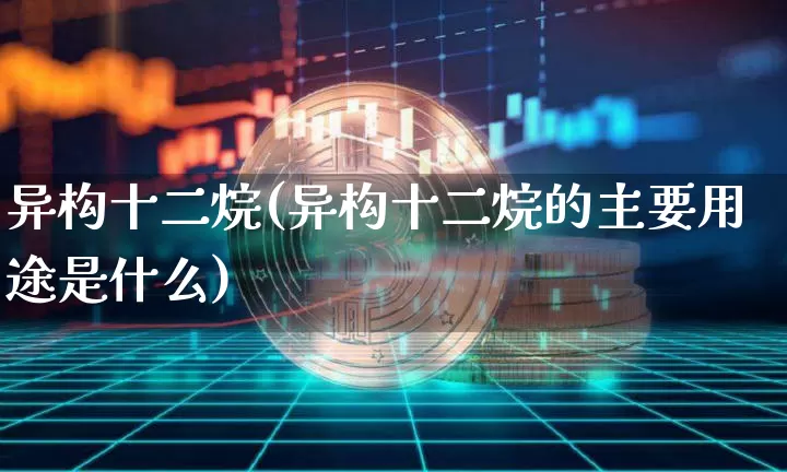 异构十二烷(异构十二烷的主要用途是什么)_https://www.qgjzrcxxzxpt.com_上期所_第1张