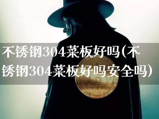 不锈钢304菜板好吗(不锈钢304菜板好吗安全吗)_https://www.qgjzrcxxzxpt.com_中金所_第1张