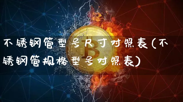 不锈钢管型号尺寸对照表(不锈钢管规格型号对照表)_https://www.qgjzrcxxzxpt.com_大商所_第1张