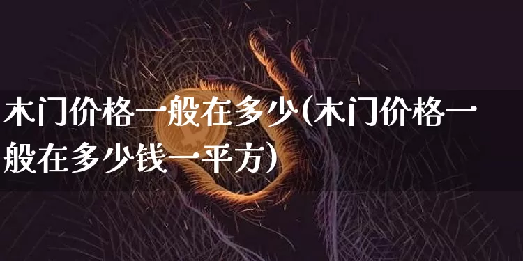 木门价格一般在多少(木门价格一般在多少钱一平方)_https://www.qgjzrcxxzxpt.com_中金所_第1张