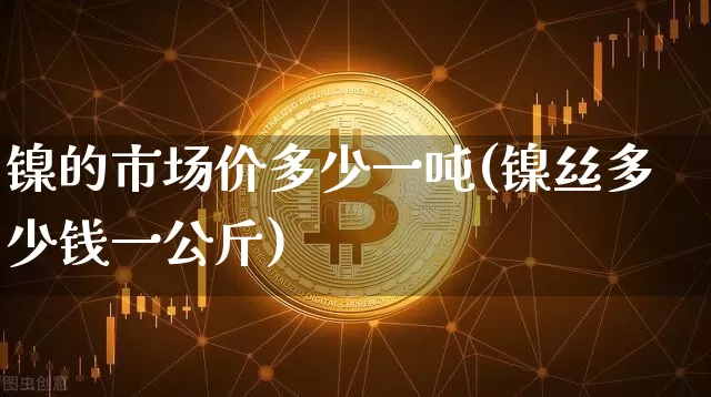镍的市场价多少一吨(镍丝多少钱一公斤)_https://www.qgjzrcxxzxpt.com_广期所_第1张