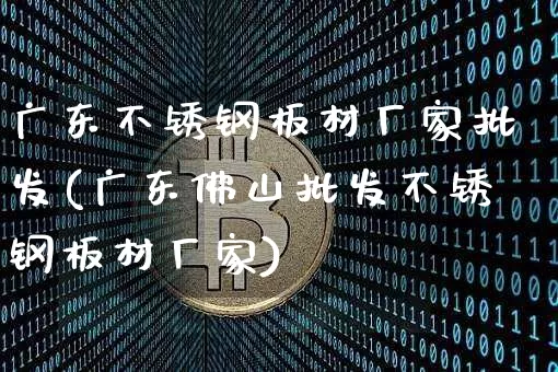 广东不锈钢板材厂家批发(广东佛山批发不锈钢板材厂家)_https://www.qgjzrcxxzxpt.com_中金所_第1张