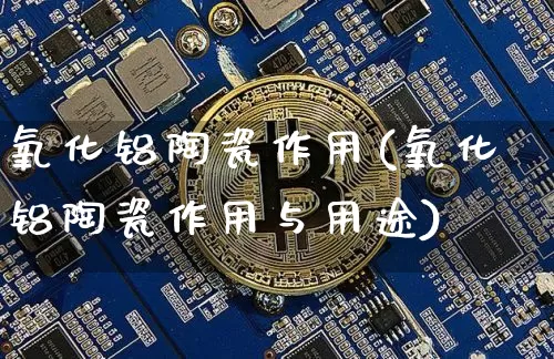 氧化铝陶瓷作用(氧化铝陶瓷作用与用途)_https://www.qgjzrcxxzxpt.com_广期所_第1张