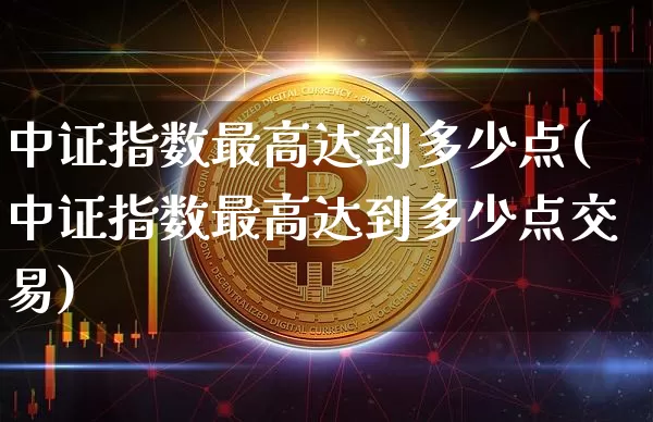 中证指数最高达到多少点(中证指数最高达到多少点交易)_https://www.qgjzrcxxzxpt.com_上期能源_第1张
