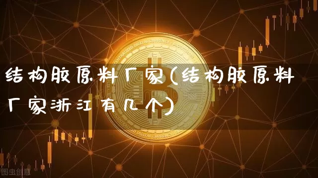 结构胶原料厂家(结构胶原料厂家浙江有几个)_https://www.qgjzrcxxzxpt.com_广期所_第1张