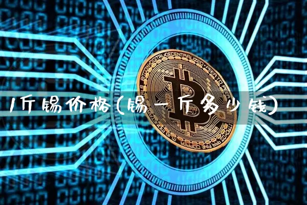 1斤锡价格(锡一斤多少钱)_https://www.qgjzrcxxzxpt.com_上期所_第1张