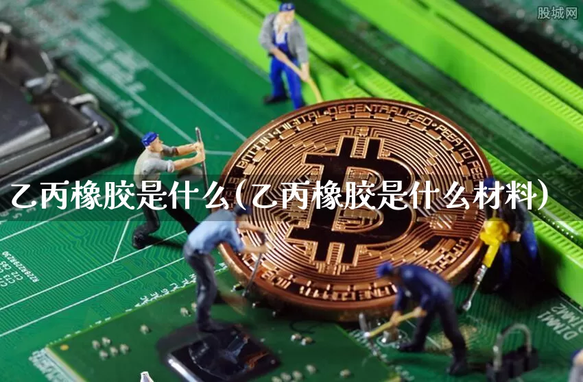 乙丙橡胶是什么(乙丙橡胶是什么材料)_https://www.qgjzrcxxzxpt.com_上期能源_第1张