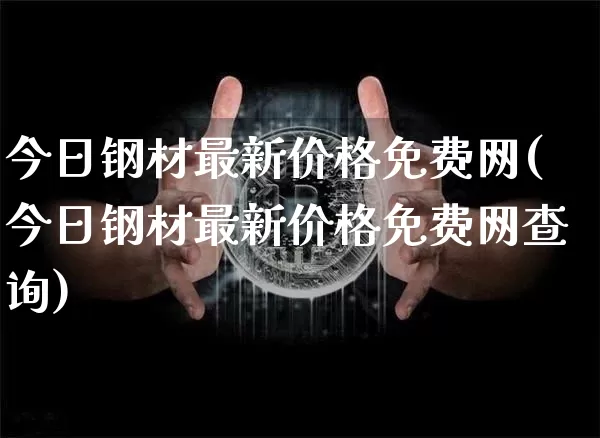 今日钢材最新价格免费网(今日钢材最新价格免费网查询)_https://www.qgjzrcxxzxpt.com_中金所_第1张