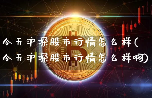 今天沪深股市行情怎么样(今天沪深股市行情怎么样啊)_https://www.qgjzrcxxzxpt.com_大商所_第1张