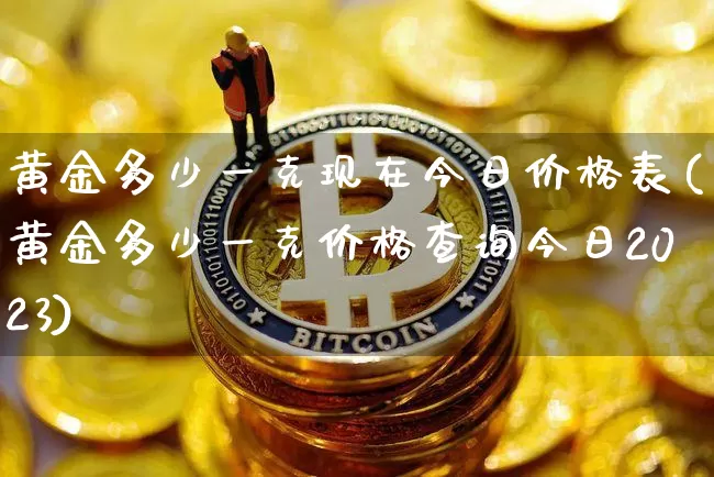 黄金多少一克现在今日价格表(黄金多少一克价格查询今日2023)_https://www.qgjzrcxxzxpt.com_上期能源_第1张