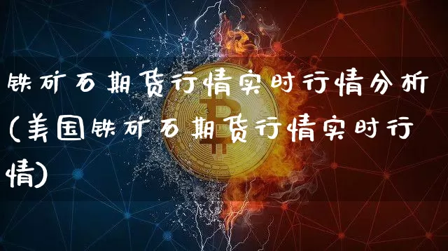 铁矿石期货行情实时行情分析(美国铁矿石期货行情实时行情)_https://www.qgjzrcxxzxpt.com_上期所_第1张