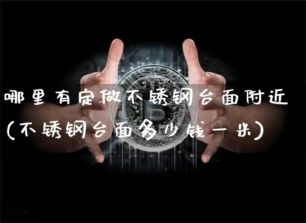 哪里有定做不锈钢台面附近(不锈钢台面多少钱一米)_https://www.qgjzrcxxzxpt.com_中金所_第1张