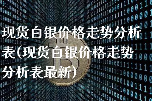 现货白银价格走势分析表(现货白银价格走势分析表最新)_https://www.qgjzrcxxzxpt.com_广期所_第1张