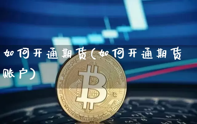 如何开通期货(如何开通期货账户)_https://www.qgjzrcxxzxpt.com_上期能源_第1张