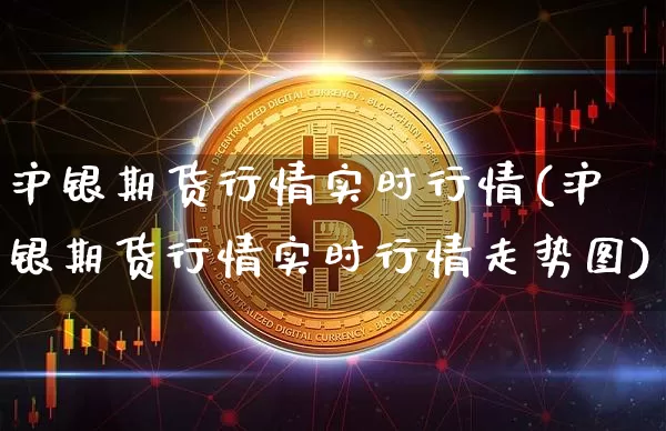 沪银期货行情实时行情(沪银期货行情实时行情走势图)_https://www.qgjzrcxxzxpt.com_中金所_第1张