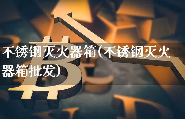 不锈钢灭火器箱(不锈钢灭火器箱批发)_https://www.qgjzrcxxzxpt.com_郑商所_第1张