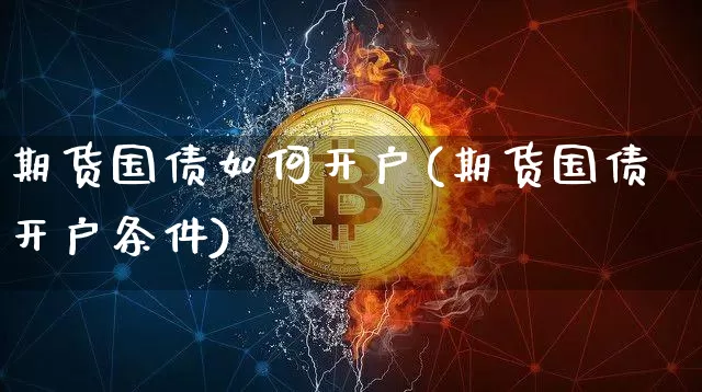 期货国债如何开户(期货国债开户条件)_https://www.qgjzrcxxzxpt.com_中金所_第1张