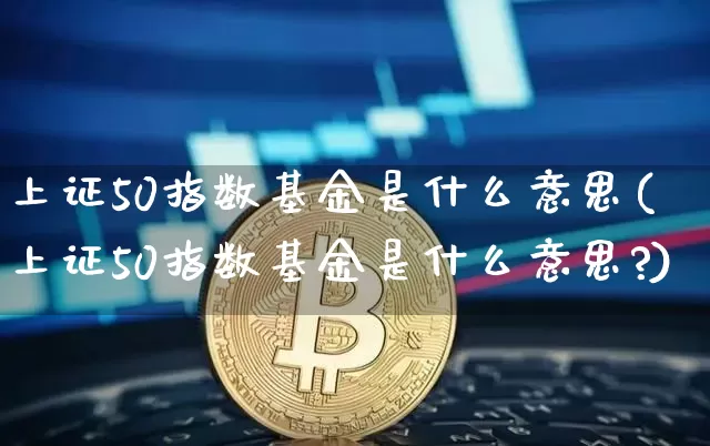 上证50指数基金是什么意思(上证50指数基金是什么意思?)_https://www.qgjzrcxxzxpt.com_郑商所_第1张