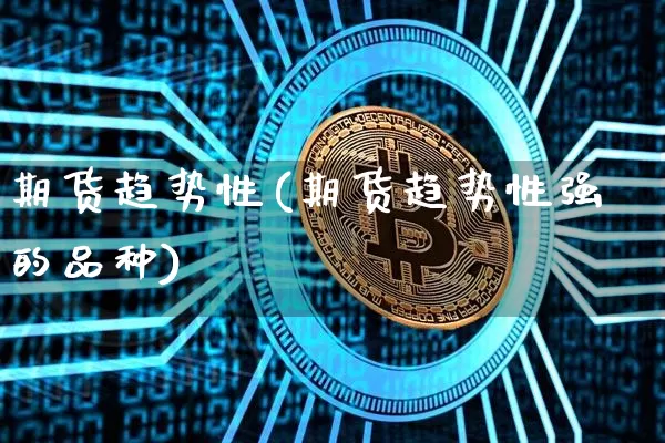 期货趋势性(期货趋势性强的品种)_https://www.qgjzrcxxzxpt.com_广期所_第1张
