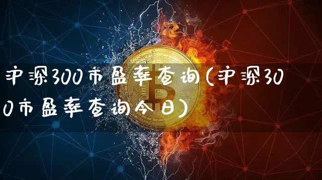 沪深300市盈率查询(沪深300市盈率查询今日)_https://www.qgjzrcxxzxpt.com_上期所_第1张