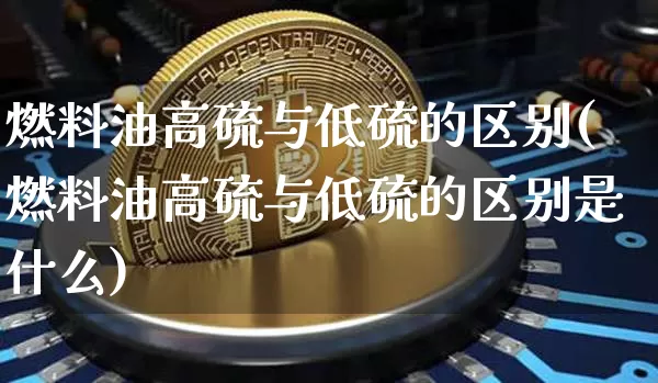 燃料油高硫与低硫的区别(燃料油高硫与低硫的区别是什么)_https://www.qgjzrcxxzxpt.com_中金所_第1张