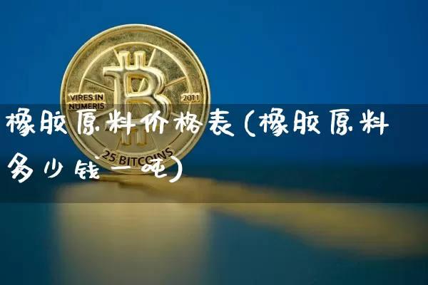 橡胶原料价格表(橡胶原料多少钱一吨)_https://www.qgjzrcxxzxpt.com_上期能源_第1张