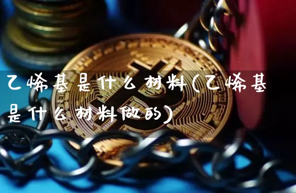 乙烯基是什么材料(乙烯基是什么材料做的)_https://www.qgjzrcxxzxpt.com_郑商所_第1张
