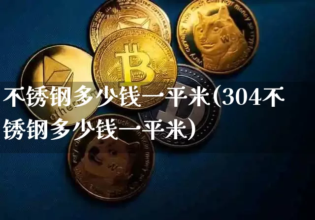 不锈钢多少钱一平米(304不锈钢多少钱一平米)_https://www.qgjzrcxxzxpt.com_郑商所_第1张