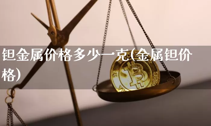 钽金属价格多少一克(金属钽价格)_https://www.qgjzrcxxzxpt.com_广期所_第1张