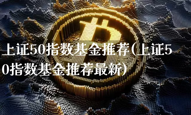 上证50指数基金推荐(上证50指数基金推荐最新)_https://www.qgjzrcxxzxpt.com_中金所_第1张