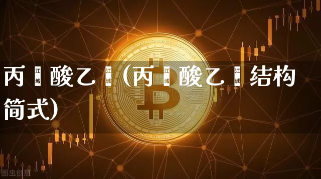 丙烯酸乙酯(丙烯酸乙酯结构简式)_https://www.qgjzrcxxzxpt.com_郑商所_第1张