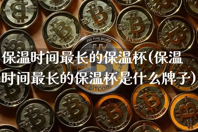保温时间最长的保温杯(保温时间最长的保温杯是什么牌子)_https://www.qgjzrcxxzxpt.com_广期所_第1张