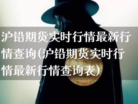 沪铅期货实时行情最新行情查询(沪铅期货实时行情最新行情查询表)_https://www.qgjzrcxxzxpt.com_上期所_第1张