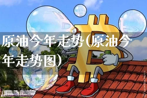 原油今年走势(原油今年走势图)_https://www.qgjzrcxxzxpt.com_广期所_第1张