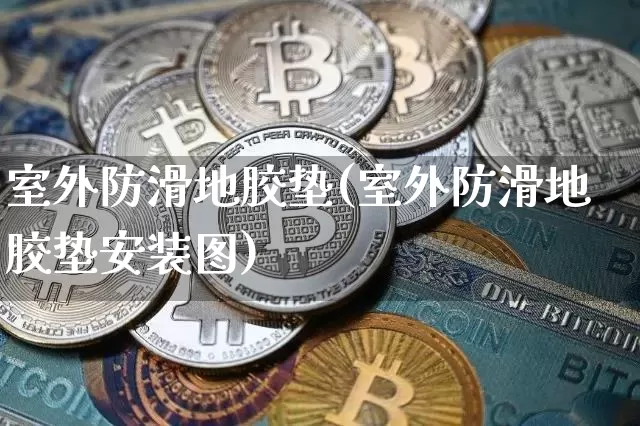 室外防滑地胶垫(室外防滑地胶垫安装图)_https://www.qgjzrcxxzxpt.com_上期能源_第1张