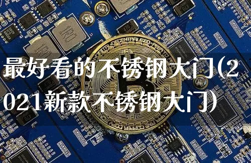 最好看的不锈钢大门(2021新款不锈钢大门)_https://www.qgjzrcxxzxpt.com_上期所_第1张