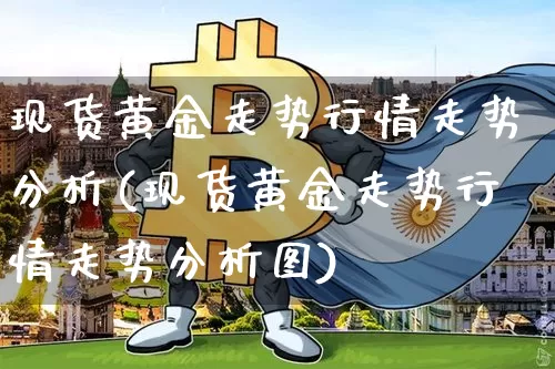现货黄金走势行情走势分析(现货黄金走势行情走势分析图)_https://www.qgjzrcxxzxpt.com_上期能源_第1张