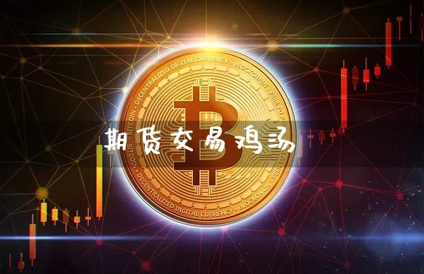 期货交易鸡汤_https://www.qgjzrcxxzxpt.com_上期所_第1张
