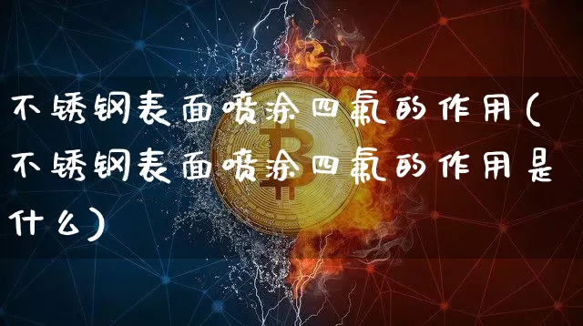 不锈钢表面喷涂四氟的作用(不锈钢表面喷涂四氟的作用是什么)_https://www.qgjzrcxxzxpt.com_郑商所_第1张