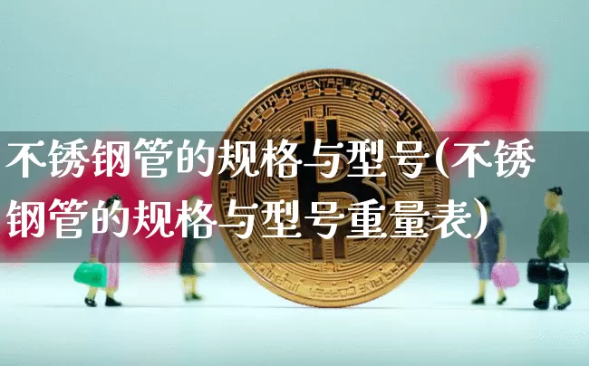 不锈钢管的规格与型号(不锈钢管的规格与型号重量表)_https://www.qgjzrcxxzxpt.com_上期所_第1张