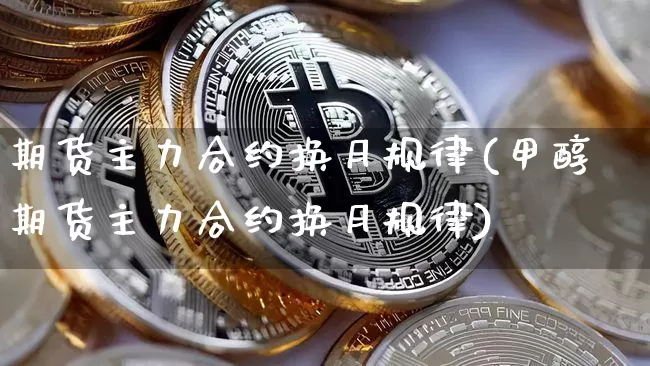 期货主力合约换月规律(甲醇期货主力合约换月规律)_https://www.qgjzrcxxzxpt.com_大商所_第1张