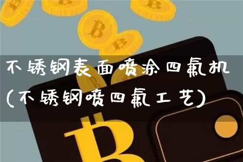 不锈钢表面喷涂四氟机(不锈钢喷四氟工艺)_https://www.qgjzrcxxzxpt.com_上期所_第1张