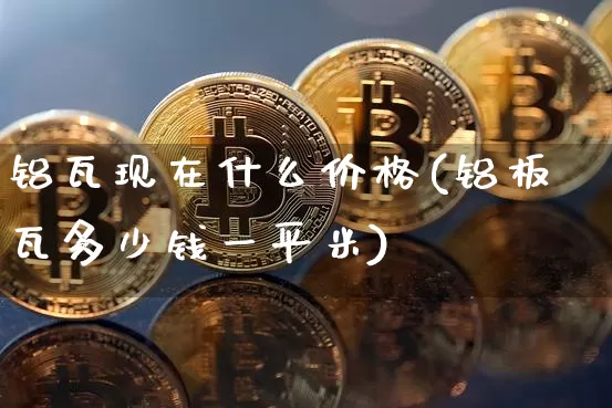 铝瓦现在什么价格(铝板瓦多少钱一平米)_https://www.qgjzrcxxzxpt.com_中金所_第1张