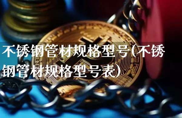 不锈钢管材规格型号(不锈钢管材规格型号表)_https://www.qgjzrcxxzxpt.com_郑商所_第1张