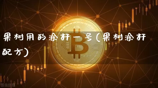 果树用的涂杆一号(果树涂杆配方)_https://www.qgjzrcxxzxpt.com_大商所_第1张