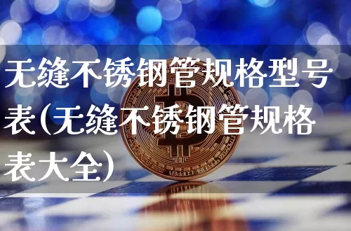 无缝不锈钢管规格型号表(无缝不锈钢管规格表大全)_https://www.qgjzrcxxzxpt.com_大商所_第1张